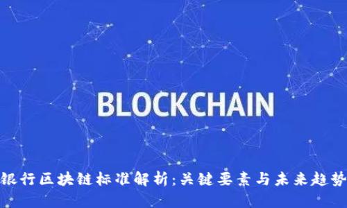银行区块链标准解析:关键要素与未来趋势