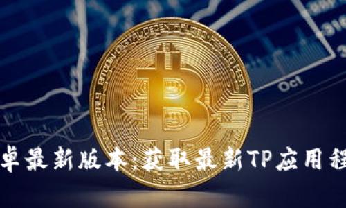 TP官方下载安卓最新版本:获取最新TP应用程序的简单指南