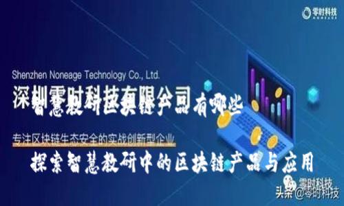 智慧教研区块链产品有哪些
探索智慧教研中的区块链产品与应用