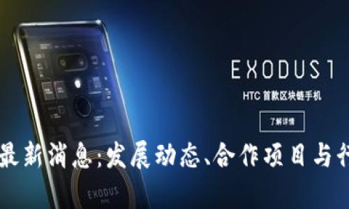 区块链联盟最新消息:发展动态、合作项目与行业前景分析