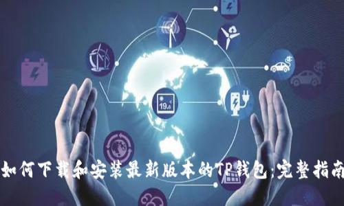 如何下载和安装最新版本的TP钱包:完整指南