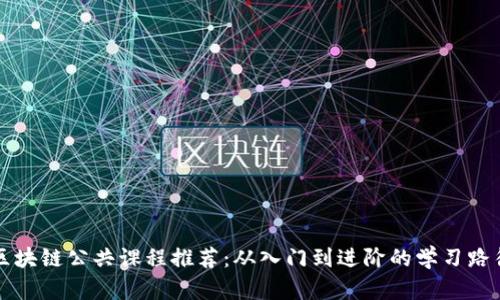 区块链公共课程推荐:从入门到进阶的学习路径