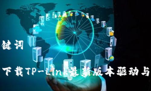 与关键词
如何下载TP-Link最新版本驱动与固件