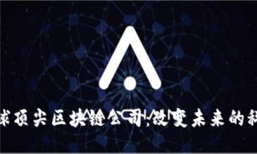 优质
探索全球顶尖区块链公司:改变未来的科技先锋