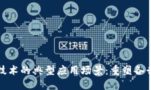 探讨区块链技术的典型应用场景:重塑各行各业的未来