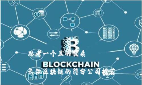 思考一个且的优质
长做区块链的得分公司推荐