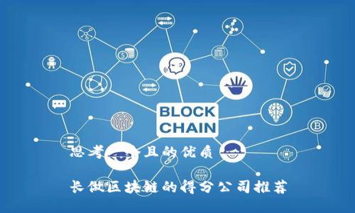 思考一个且的优质
长做区块链的得分公司推荐