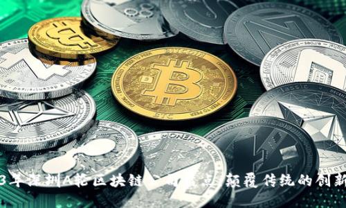 2023年深圳A轮区块链公司盘点:颠覆传统的创新力量