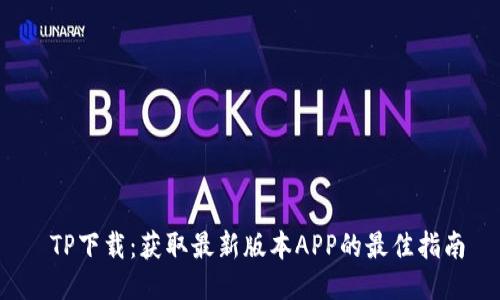 TP下载:获取最新版本APP的最佳指南