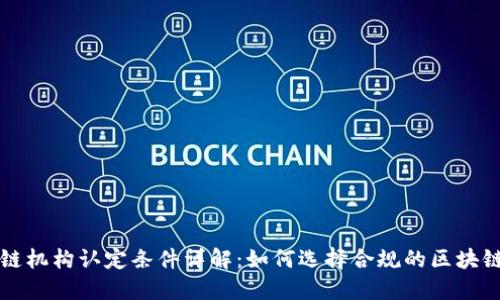 区块链机构认定条件详解:如何选择合规的区块链企业