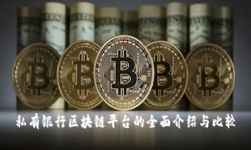 私有银行区块链平台的全面介绍与比较