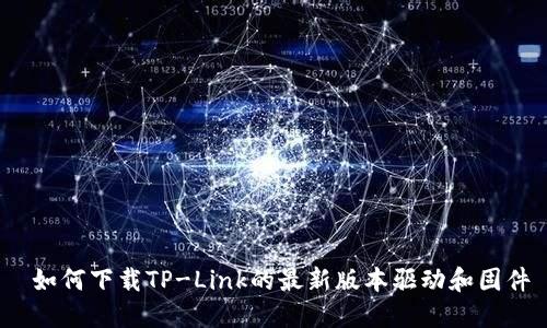如何下载TP-Link的最新版本驱动和固件