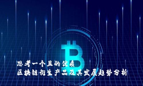思考一个且的优质
区块链衍生产品及其发展趋势分析