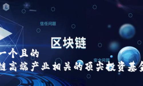 思考一个且的
区块链高端产业相关的顶尖投资基金一览