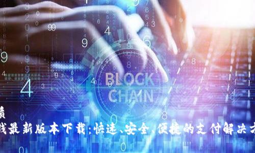 优质
tp钱最新版本下载:快速、安全、便捷的支付解决方案