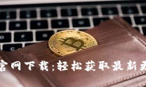 TP钱最新版本官网下载:轻松获取最新更新与使用技巧