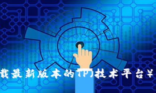 优质如何下载最新版本的TP(技术平台)并进行安装?