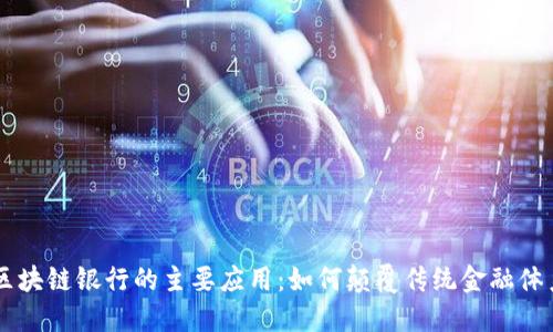 区块链银行的主要应用:如何颠覆传统金融体系