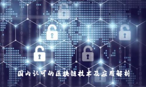 国内认可的区块链技术及应用解析