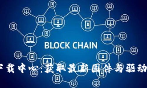 TP-LINK 官网下载中心:获取最新固件与驱动程序的最佳去处