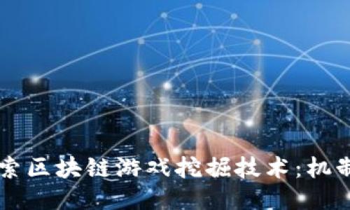 深入探索区块链游戏挖掘技术:机制与应用