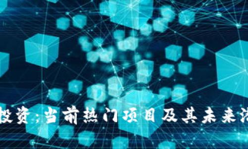 区块链投资:当前热门项目及其未来潜力分析