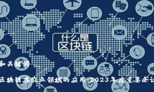 思考和关键词
探索区块链在农业领域的应用:2023年度重要会议一览