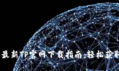 : 2024年最新TP官网下载指南:轻松获取最新版本