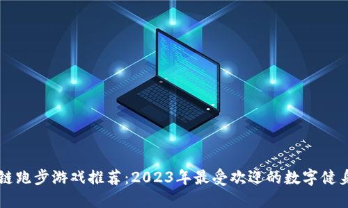 区块链跑步游戏推荐:2023年最受欢迎的数字健身玩法