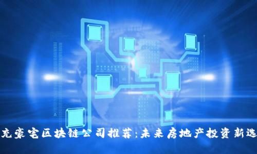 南充豪宅区块链公司推荐:未来房地产投资新选择