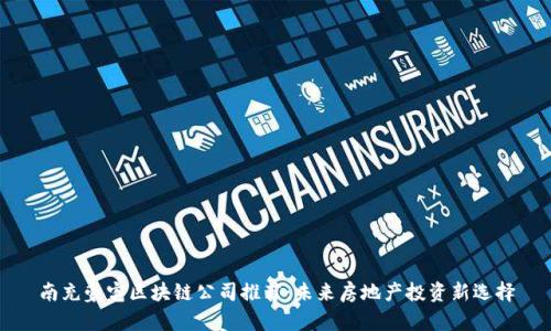 南充豪宅区块链公司推荐:未来房地产投资新选择