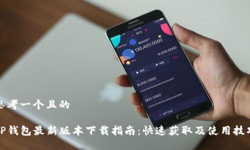 思考一个且的
TP钱包最新版本下载指南:快速获取及使用技巧