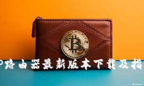 TP路由器最新版本下载及指南