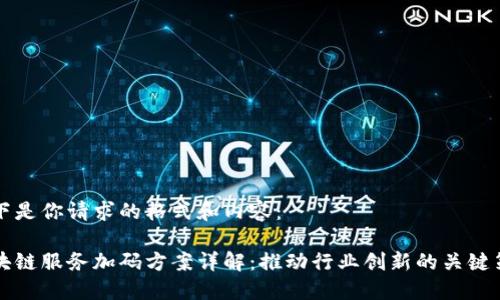 以下是你请求的格式和内容:
区块链服务加码方案详解:推动行业创新的关键策略