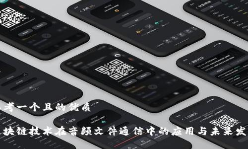 思考一个且的优质
区块链技术在音频文件通信中的应用与未来发展
