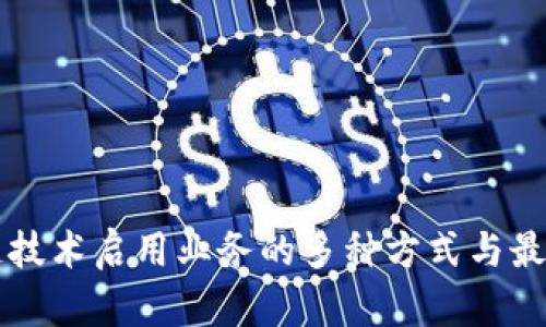 区块链技术启用业务的多种方式与最佳实践