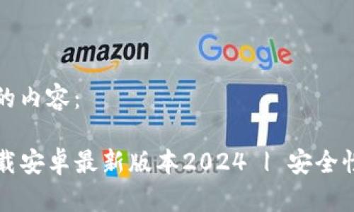 以下是您请求的内容:
TP钱包官网下载安卓最新版本2024 | 安全性与功能全解析