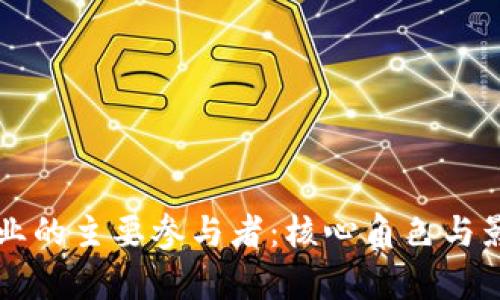 区块链行业的主要参与者:核心角色与影响力分析