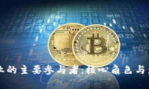 区块链行业的主要参与者:核心角色与影响力分析