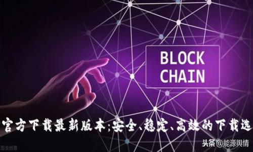 TP官方下载最新版本:安全、稳定、高效的下载选择