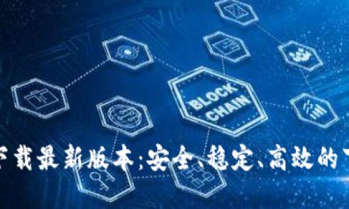 TP官方下载最新版本:安全、稳定、高效的下载选择