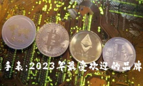 区块链手表:2023年最受欢迎的品牌与型号