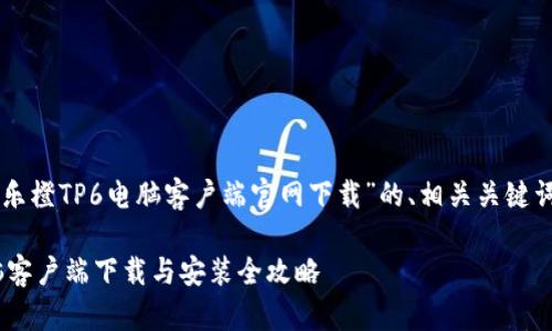 以下是针对“乐橙TP6电脑客户端官网下载”的、相关关键词及内容分析:
乐橙TP6电脑客户端下载与安装全攻略
