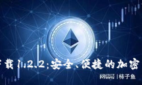 TP钱包官网下载1.2.2:安全、便捷的加密货币管理工具