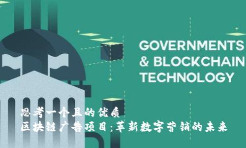 思考一个且的优质  
区块链广告项目：革新数字营销的未来