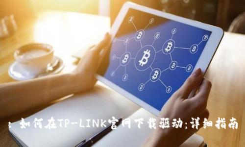 : 如何在TP-LINK官网下载驱动:详细指南