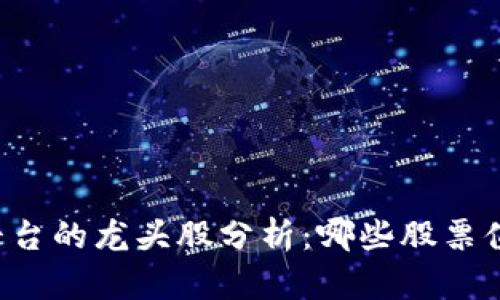 区块链平台的龙头股分析:哪些股票值得关注?