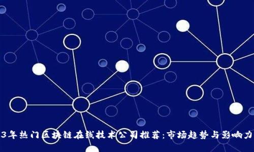 2023年热门区块链在线技术公司推荐:市场趋势与影响力分析