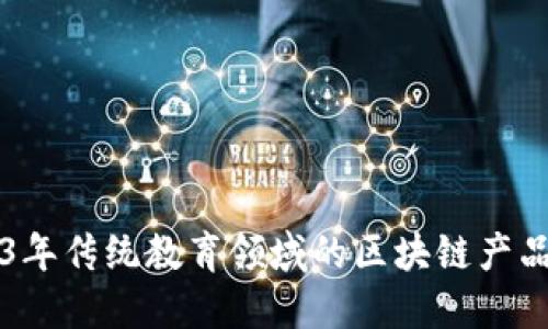 2023年传统教育领域的区块链产品一览