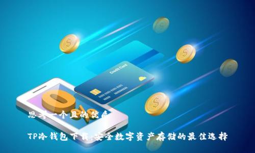 思考一个且的优质
TP冷钱包下载:安全数字资产存储的最佳选择